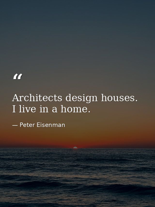 Architects design houses. I live in a home. — Peter Eisenman