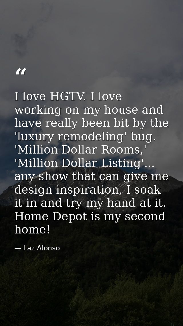 I love HGTV. I love working on my house and have really been bit by the 'luxury remodeling' bug. 'Million Dollar Rooms,' — Laz Alonso