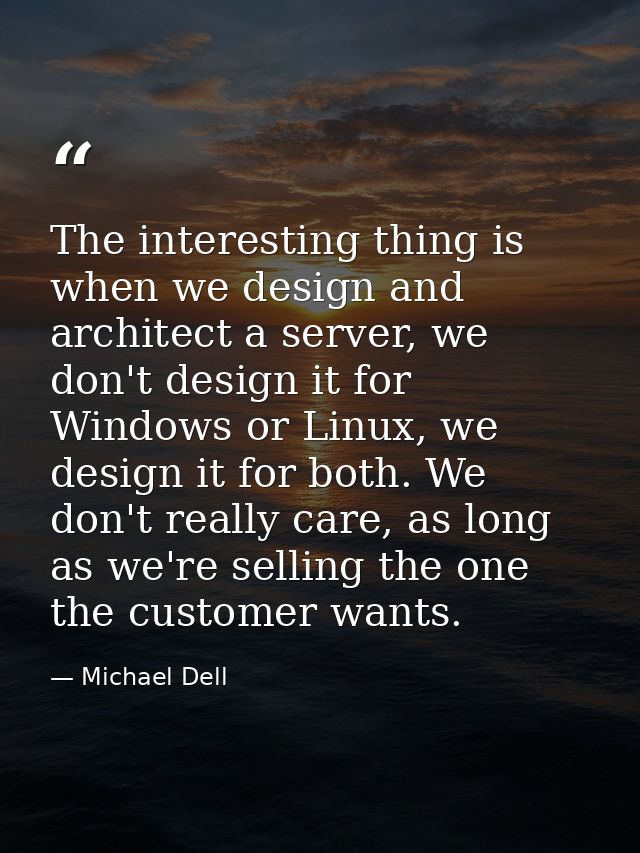 The interesting thing is when we design and architect a server, we don't design it for Windows or Linux, we design it fo — Michael Dell