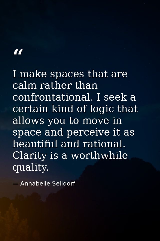 I make spaces that are calm rather than confrontational. I seek a certain kind of logic that allows you to move in space — Annabelle Selldorf
