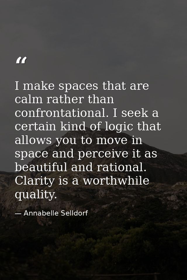 I make spaces that are calm rather than confrontational. I seek a certain kind of logic that allows you to move in space — Annabelle Selldorf