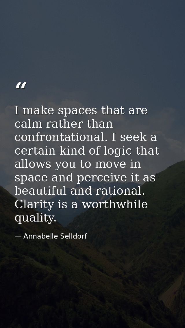 I make spaces that are calm rather than confrontational. I seek a certain kind of logic that allows you to move in space — Annabelle Selldorf