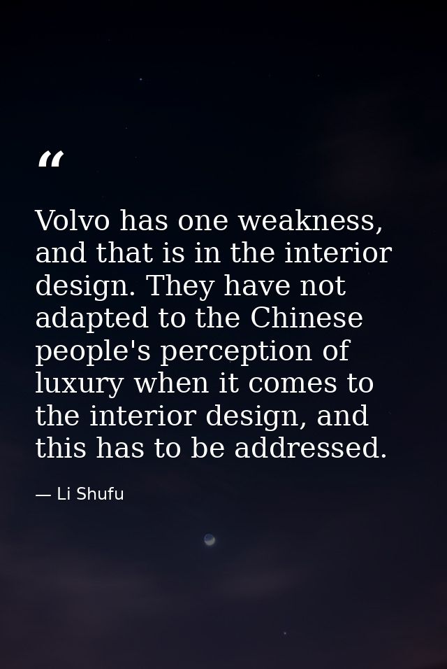 Volvo has one weakness, and that is in the interior design. They have not adapted to the Chinese people's perception of  — Li Shufu