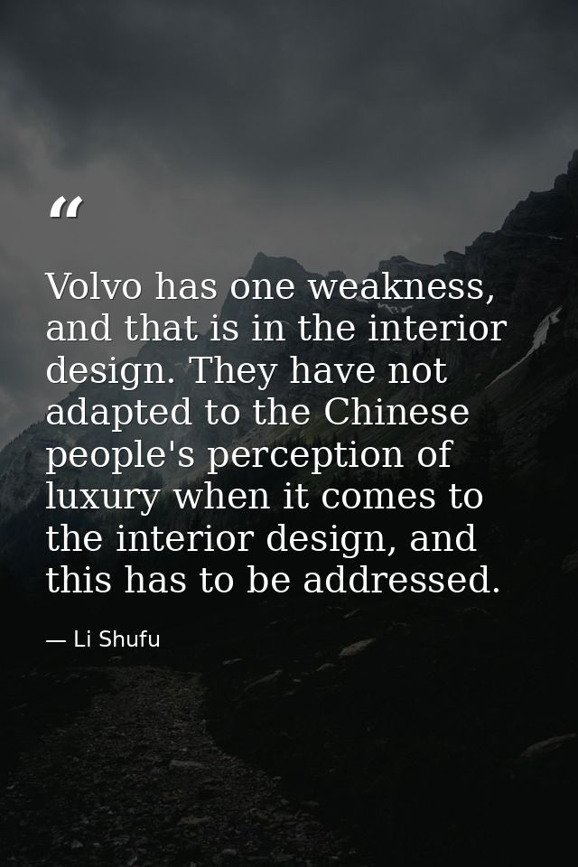 Volvo has one weakness, and that is in the interior design. They have not adapted to the Chinese people's perception of  — Li Shufu