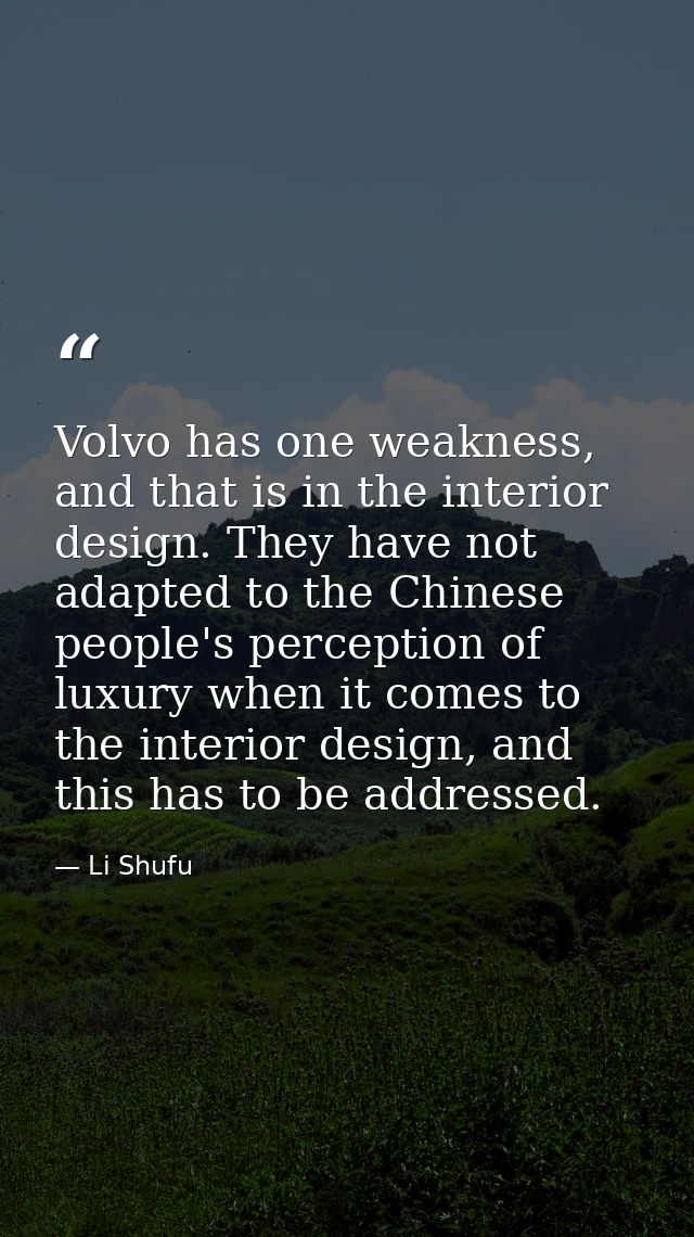 Volvo has one weakness, and that is in the interior design. They have not adapted to the Chinese people's perception of  — Li Shufu