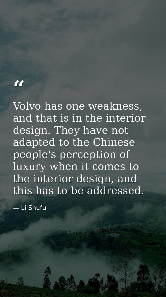 Volvo has one weakness, and that is in the interior design. They have not adapted to the Chinese people's perception of  — Li Shufu