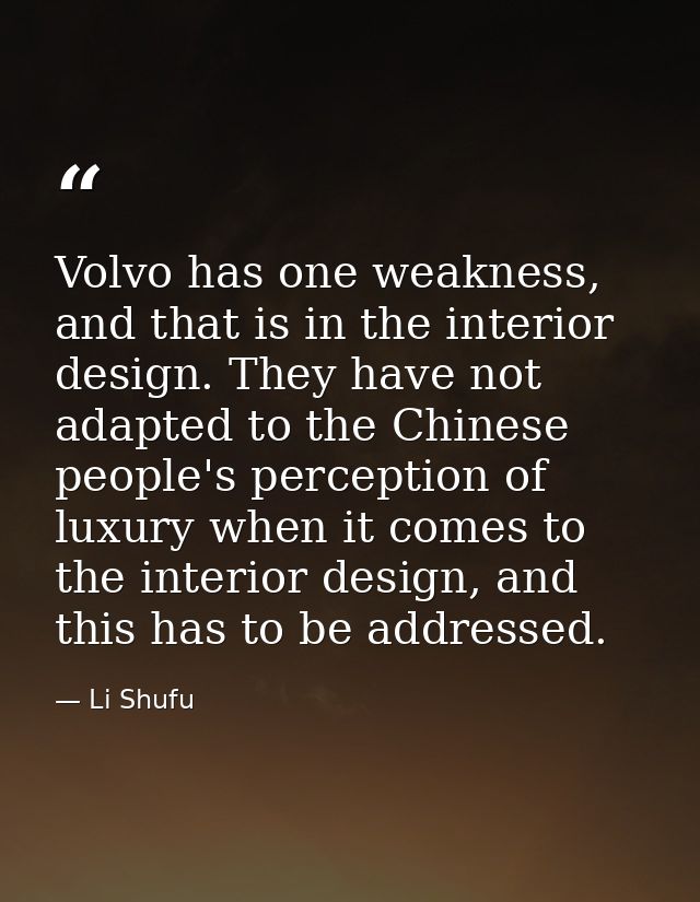 Volvo has one weakness, and that is in the interior design. They have not adapted to the Chinese people's perception of  — Li Shufu