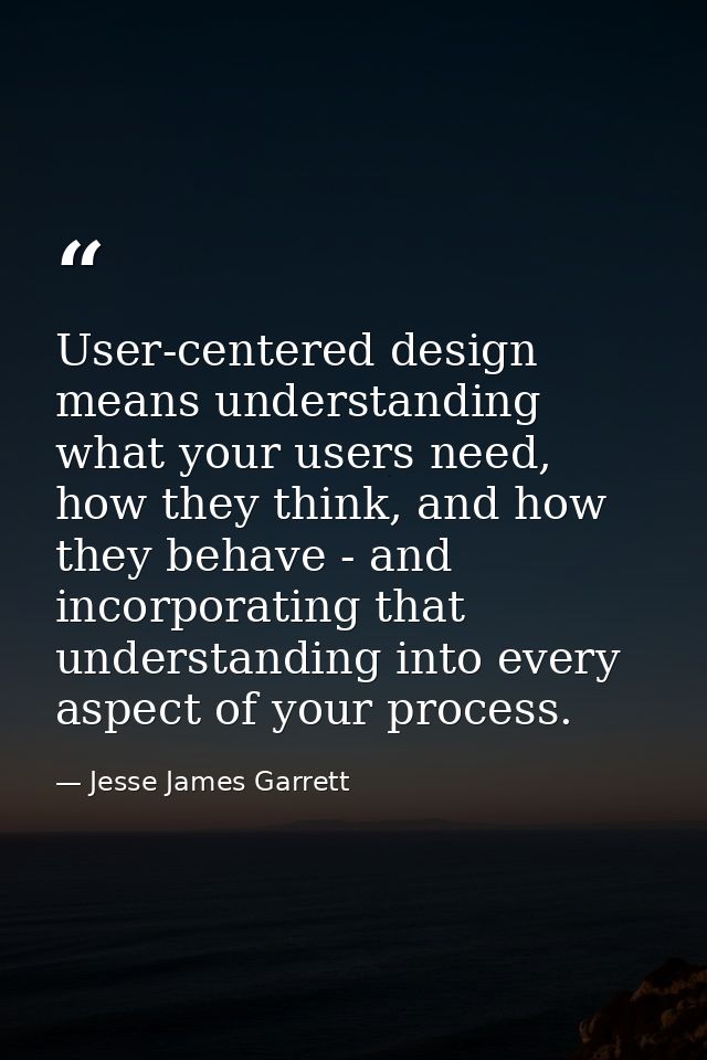 User-centered design means understanding what your users need, how they think, and how they behave - and incorporating t — Jesse James Garrett