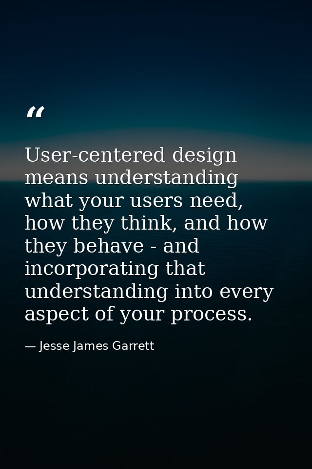 User-centered design means understanding what your users need, how they think, and how they behave - and incorporating t — Jesse James Garrett