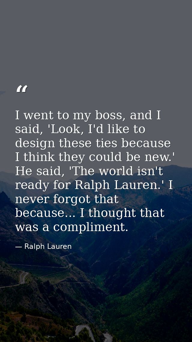 I went to my boss, and I said, 'Look, I'd like to design these ties because I think they could be new.' He said, 'The wo — Ralph Lauren