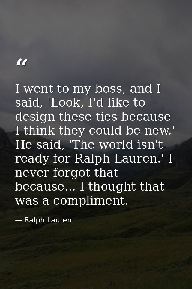 I went to my boss, and I said, 'Look, I'd like to design these ties because I think they could be new.' He said, 'The wo — Ralph Lauren