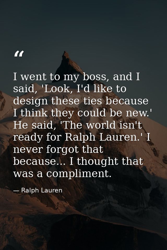 I went to my boss, and I said, 'Look, I'd like to design these ties because I think they could be new.' He said, 'The wo — Ralph Lauren