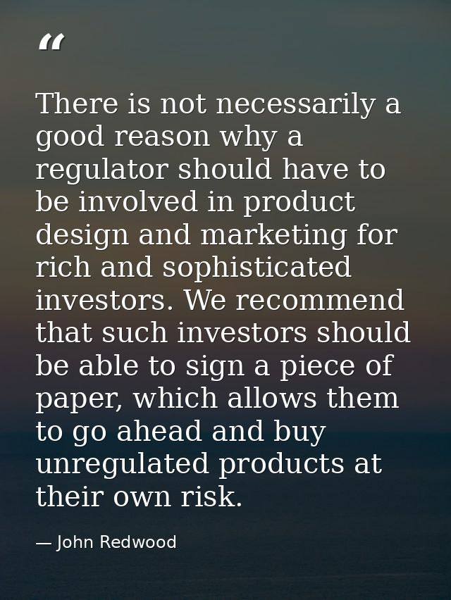 There is not necessarily a good reason why a regulator should have to be involved in product design and marketing for ri — John Redwood