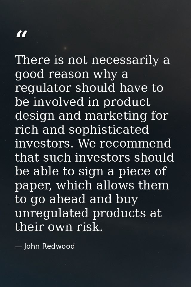 There is not necessarily a good reason why a regulator should have to be involved in product design and marketing for ri — John Redwood