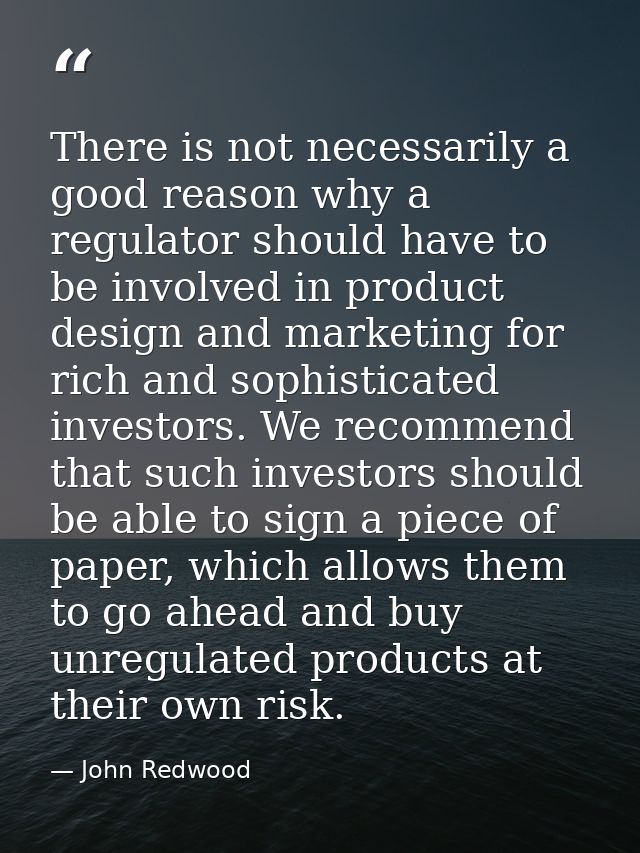 There is not necessarily a good reason why a regulator should have to be involved in product design and marketing for ri — John Redwood