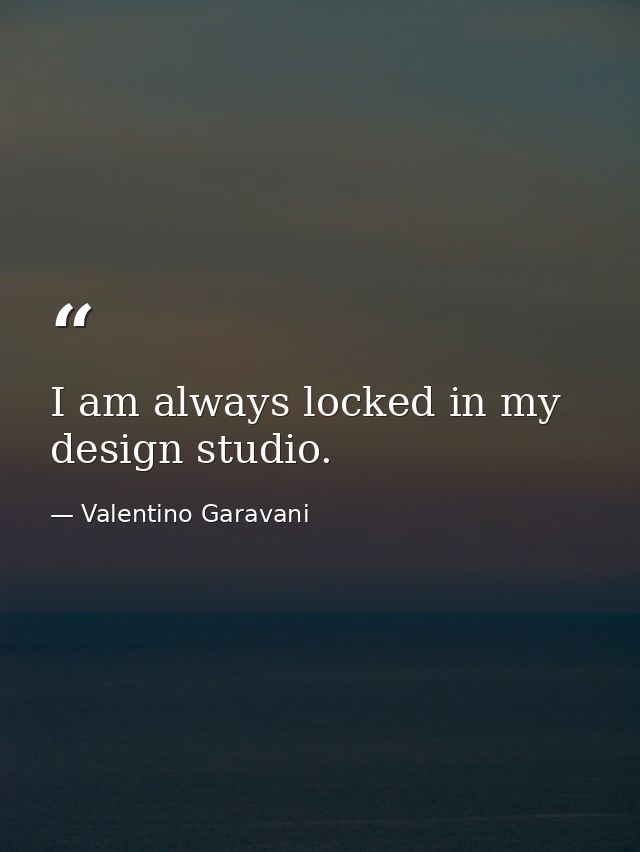 I am always locked in my design studio. — Valentino Garavani