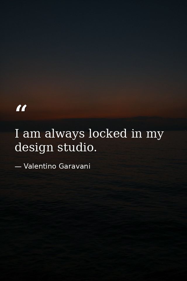 I am always locked in my design studio. — Valentino Garavani