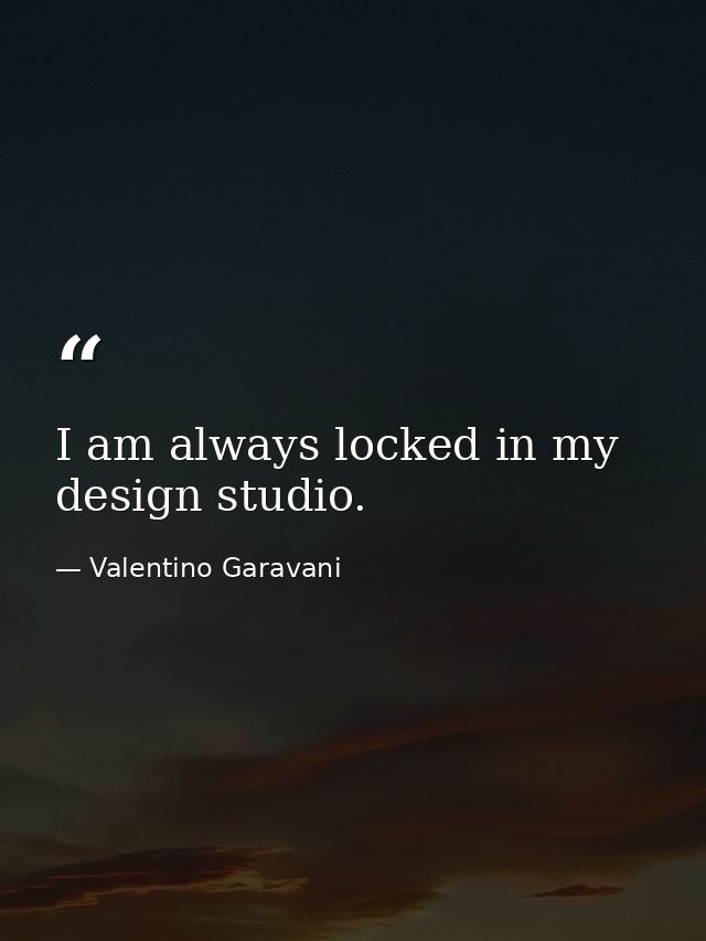 I am always locked in my design studio. — Valentino Garavani