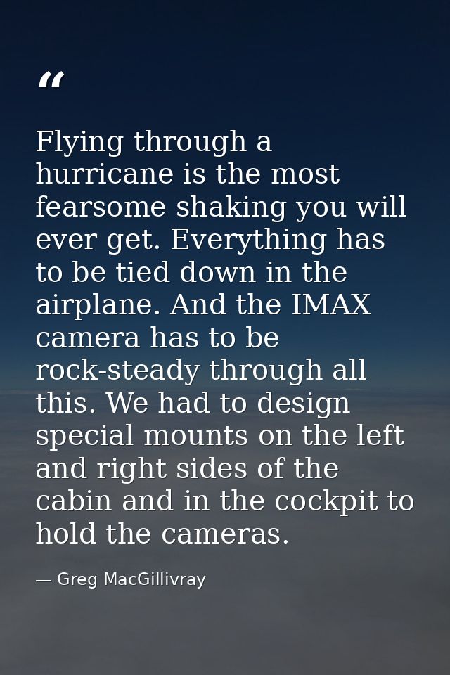 Flying through a hurricane is the most fearsome shaking you will ever get. Everything has to be tied down in the airplan — Greg MacGillivray