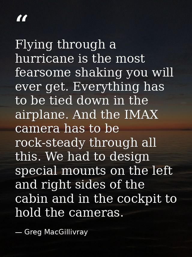 Flying through a hurricane is the most fearsome shaking you will ever get. Everything has to be tied down in the airplan — Greg MacGillivray