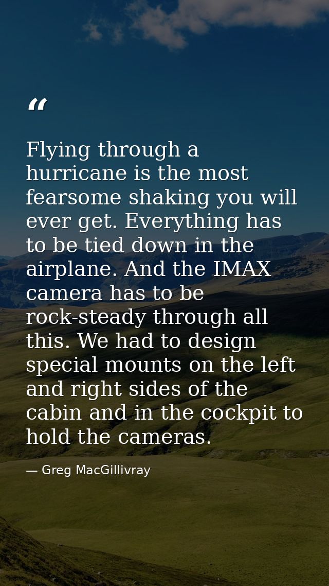 Flying through a hurricane is the most fearsome shaking you will ever get. Everything has to be tied down in the airplan — Greg MacGillivray