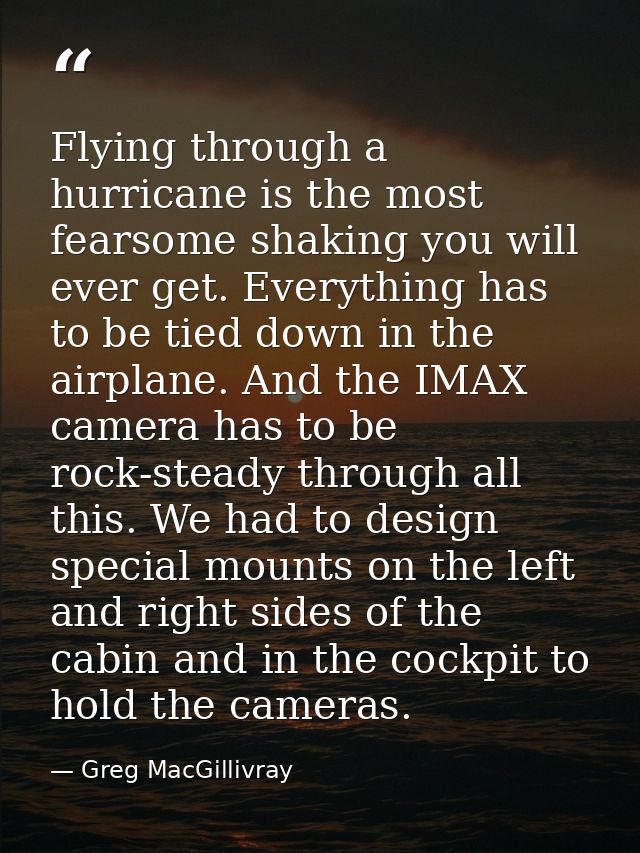 Flying through a hurricane is the most fearsome shaking you will ever get. Everything has to be tied down in the airplan — Greg MacGillivray
