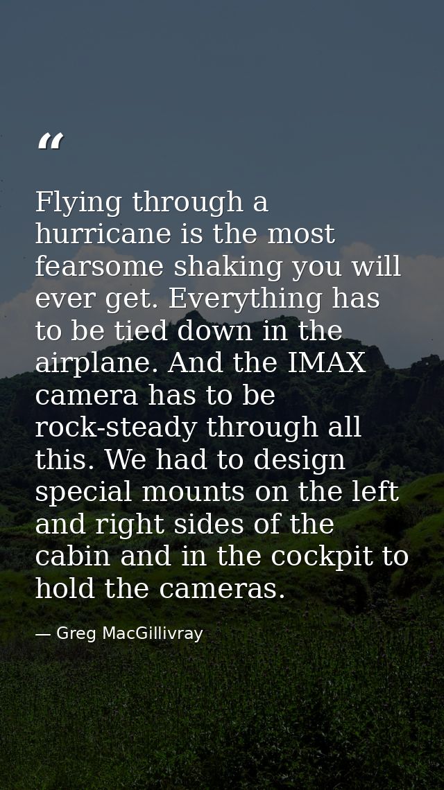 Flying through a hurricane is the most fearsome shaking you will ever get. Everything has to be tied down in the airplan — Greg MacGillivray