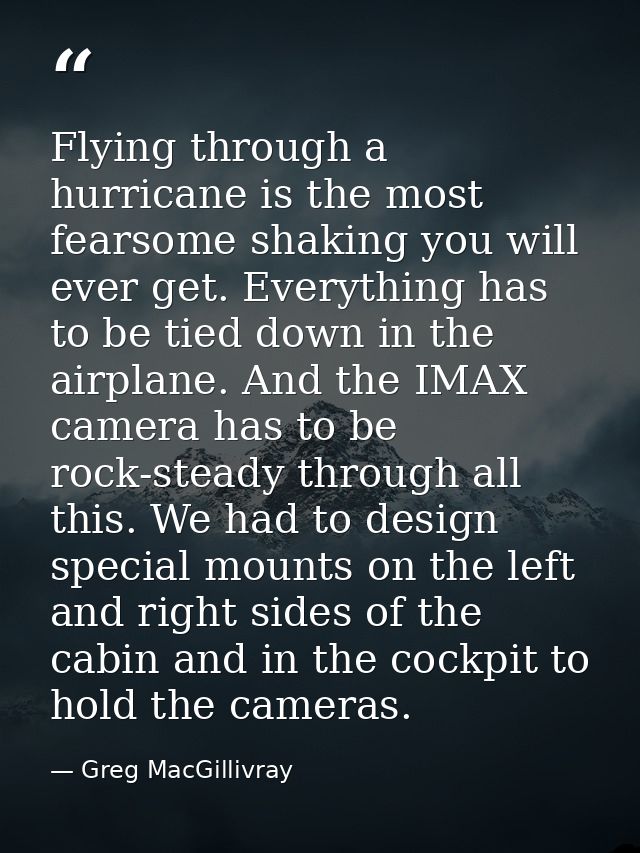 Flying through a hurricane is the most fearsome shaking you will ever get. Everything has to be tied down in the airplan — Greg MacGillivray