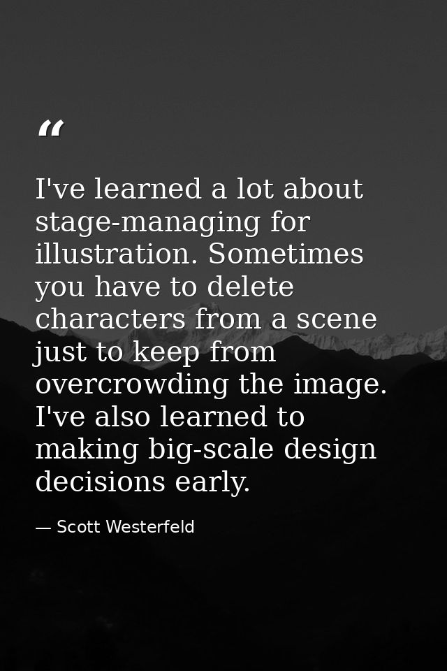 I've learned a lot about stage-managing for illustration. Sometimes you have to delete characters from a scene just to k — Scott Westerfeld