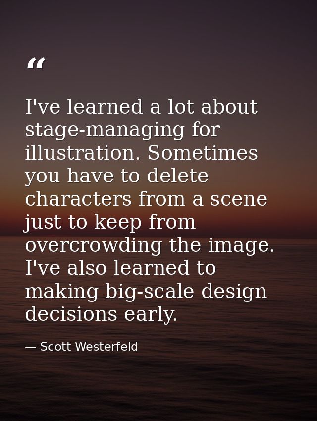 I've learned a lot about stage-managing for illustration. Sometimes you have to delete characters from a scene just to k — Scott Westerfeld