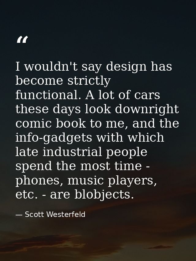 I wouldn't say design has become strictly functional. A lot of cars these days look downright comic book to me, and the  — Scott Westerfeld