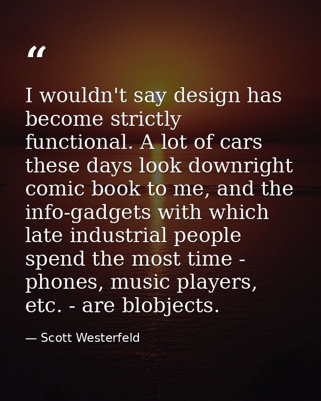I wouldn't say design has become strictly functional. A lot of cars these days look downright comic book to me, and the  — Scott Westerfeld