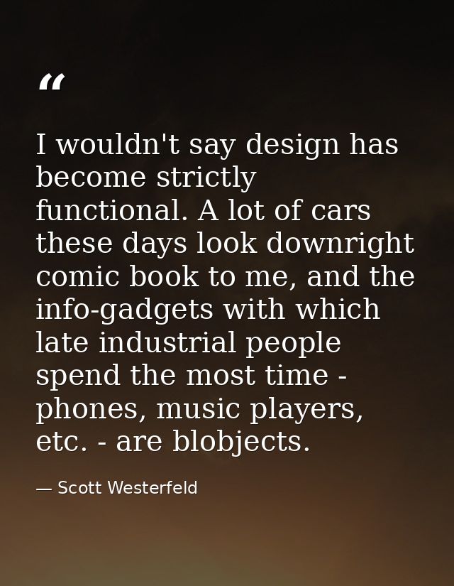 I wouldn't say design has become strictly functional. A lot of cars these days look downright comic book to me, and the  — Scott Westerfeld