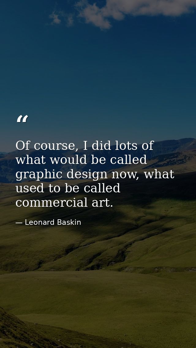 Of course, I did lots of what would be called graphic design now, what used to be called commercial art. — Leonard Baskin