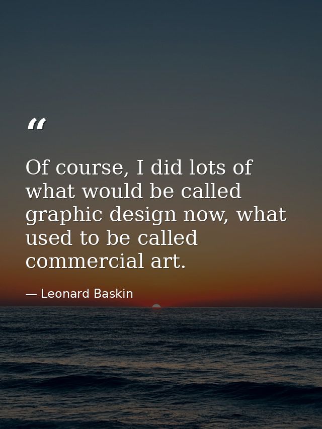 Of course, I did lots of what would be called graphic design now, what used to be called commercial art. — Leonard Baskin