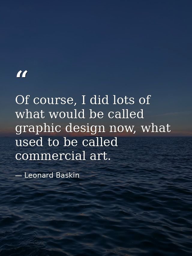 Of course, I did lots of what would be called graphic design now, what used to be called commercial art. — Leonard Baskin