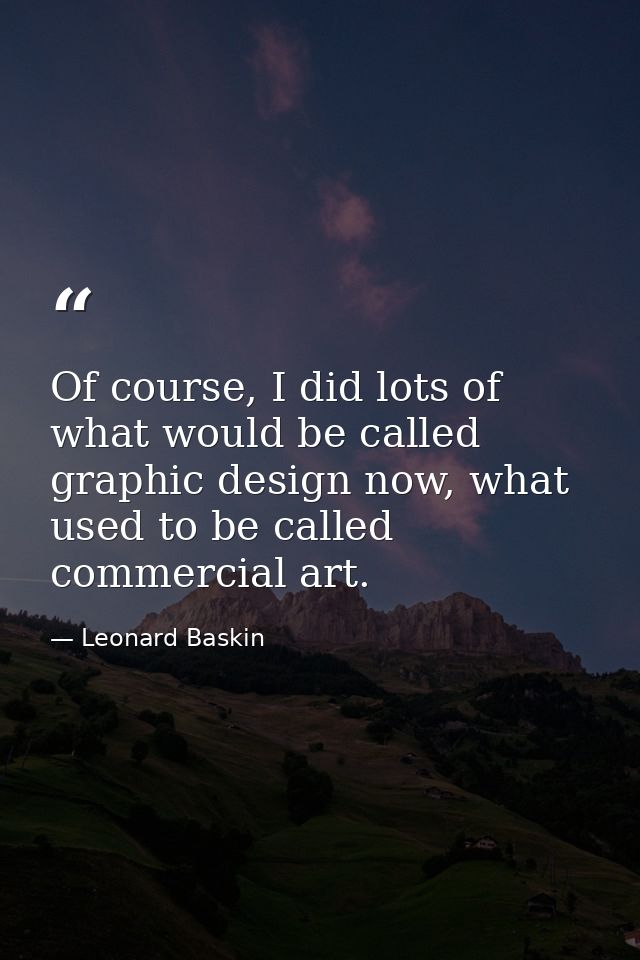 Of course, I did lots of what would be called graphic design now, what used to be called commercial art. — Leonard Baskin