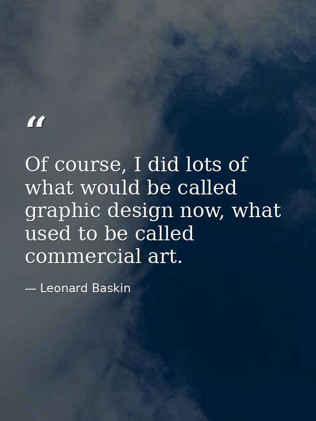 Of course, I did lots of what would be called graphic design now, what used to be called commercial art. — Leonard Baskin