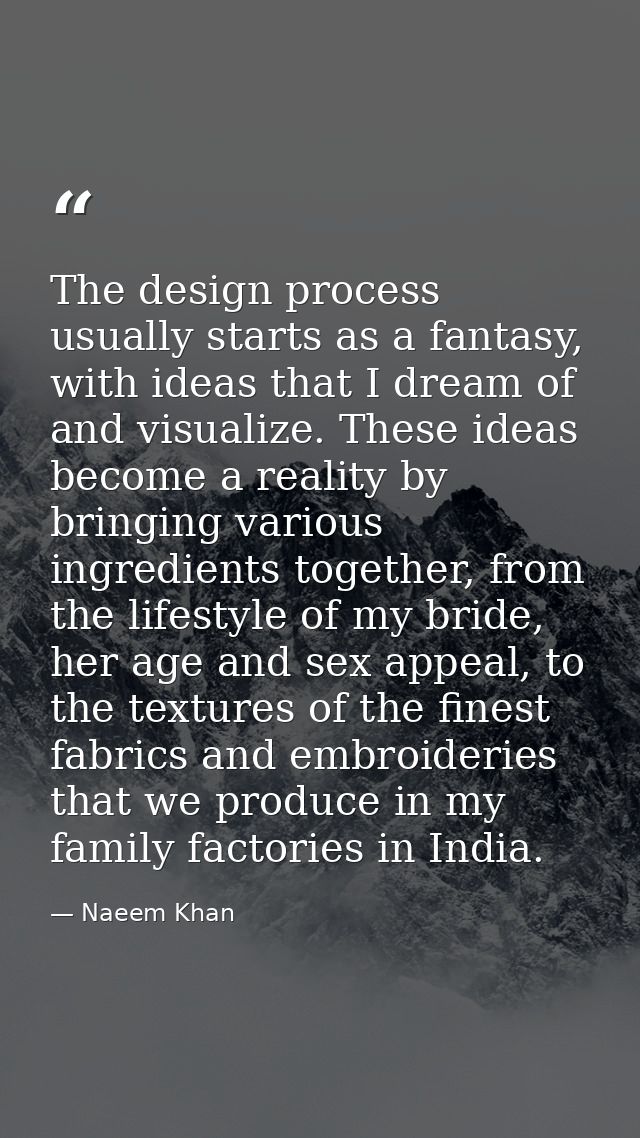 The design process usually starts as a fantasy, with ideas that I dream of and visualize. These ideas become a reality b — Naeem Khan