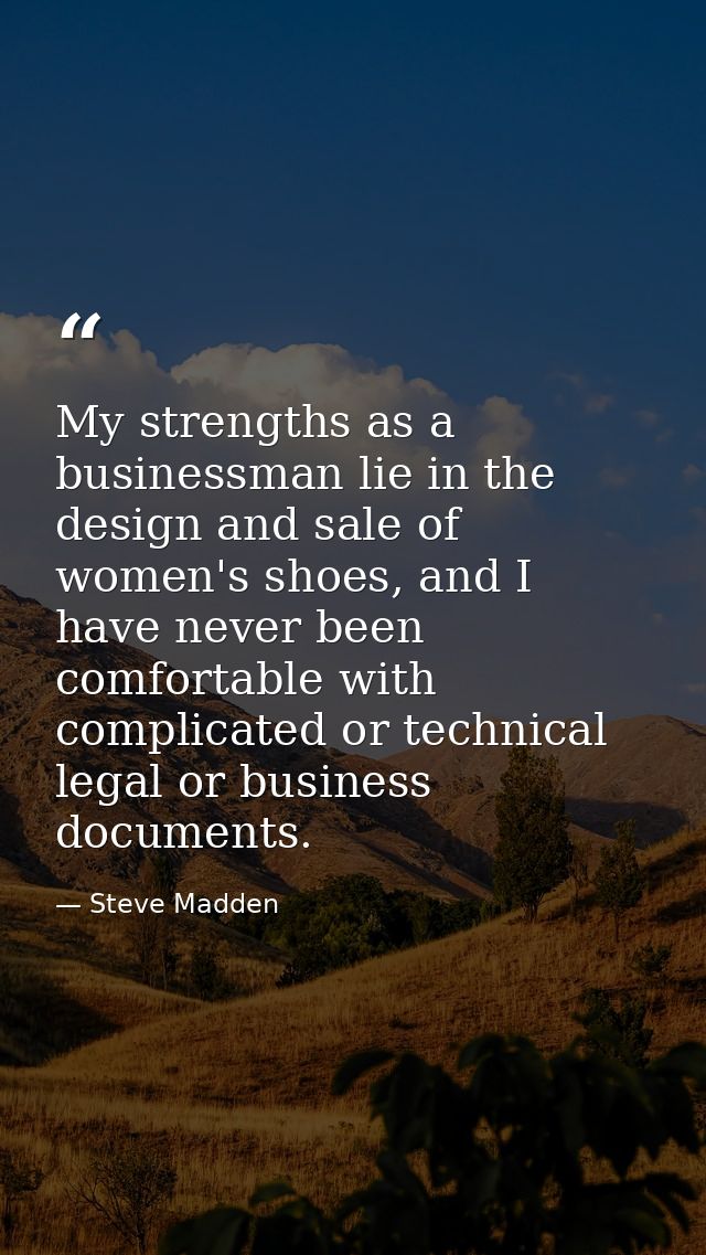 My strengths as a businessman lie in the design and sale of women's shoes, and I have never been comfortable with compli — Steve Madden