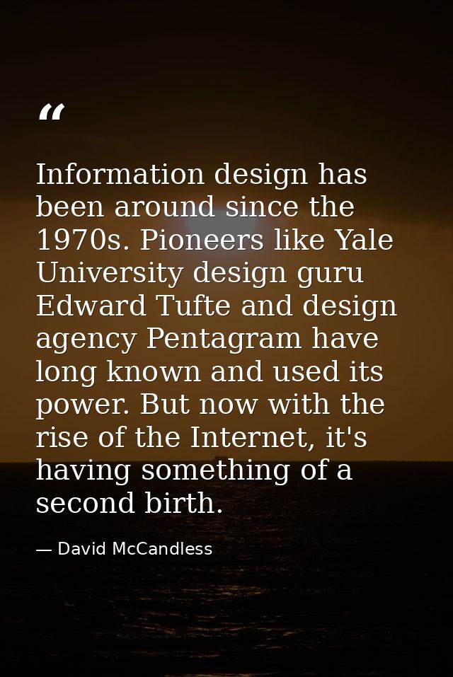 Information design has been around since the 1970s. Pioneers like Yale University design guru Edward Tufte and design ag — David McCandless
