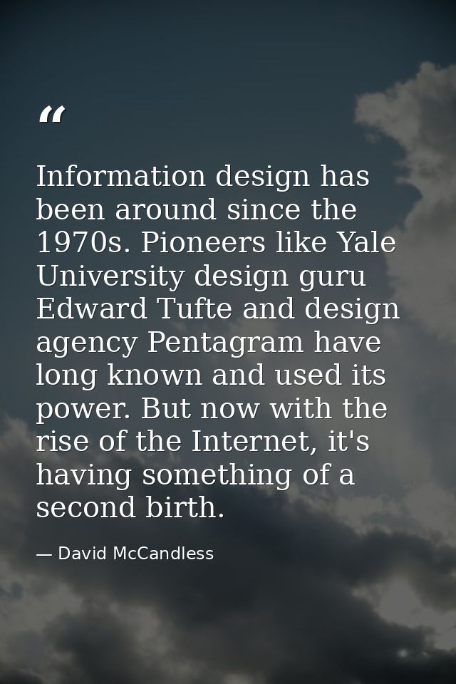 Information design has been around since the 1970s. Pioneers like Yale University design guru Edward Tufte and design ag — David McCandless