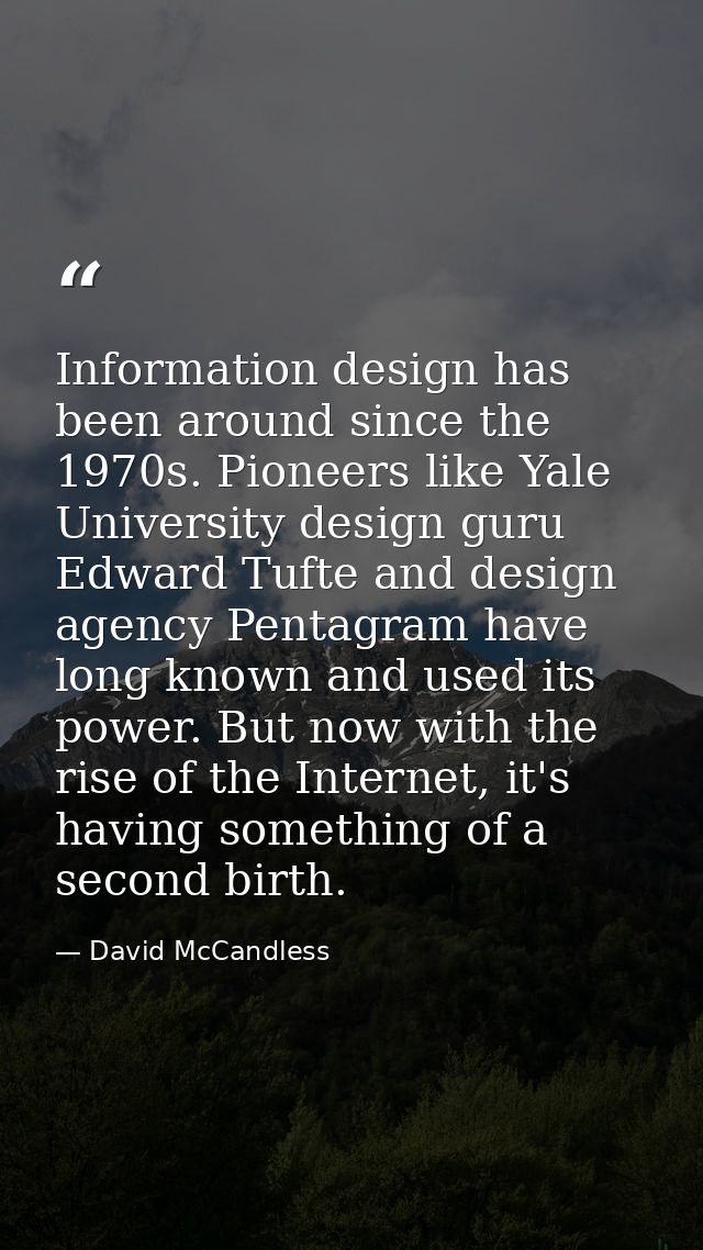 Information design has been around since the 1970s. Pioneers like Yale University design guru Edward Tufte and design ag — David McCandless