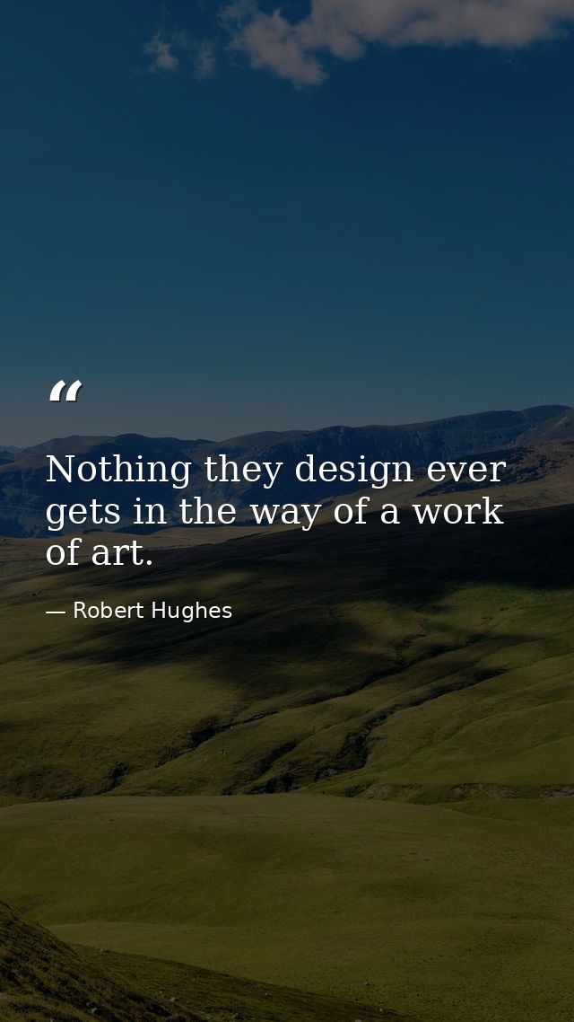 Nothing they design ever gets in the way of a work of art. — Robert Hughes
