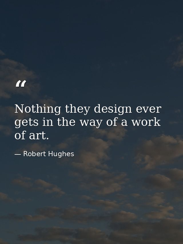Nothing they design ever gets in the way of a work of art. — Robert Hughes