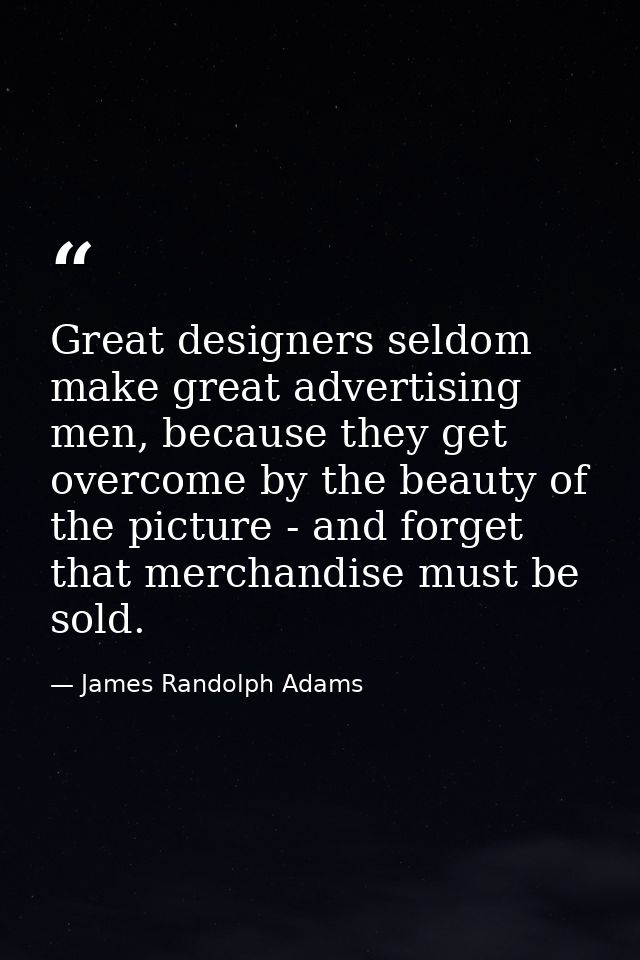 Great designers seldom make great advertising men, because they get overcome by the beauty of the picture - and forget t — James Randolph Adams