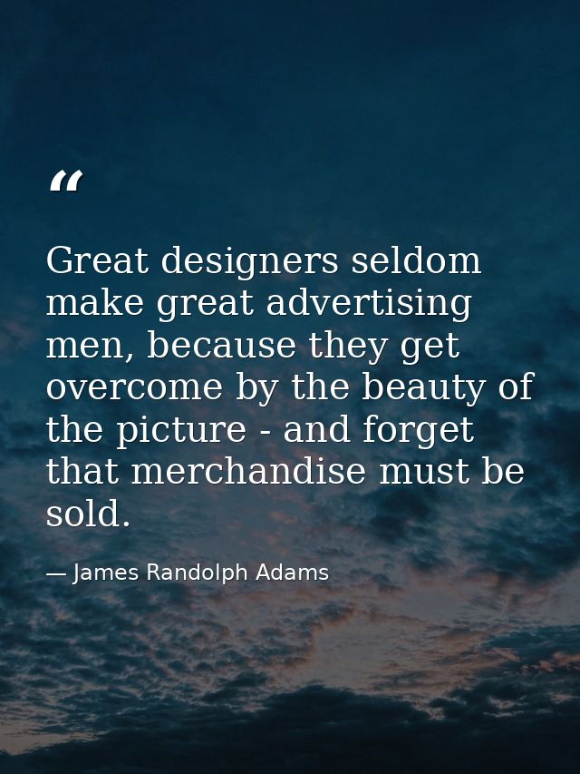 Great designers seldom make great advertising men, because they get overcome by the beauty of the picture - and forget t — James Randolph Adams