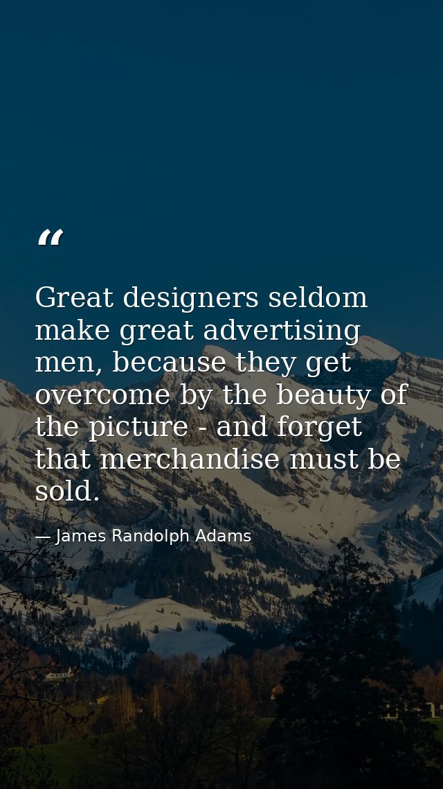 Great designers seldom make great advertising men, because they get overcome by the beauty of the picture - and forget t — James Randolph Adams