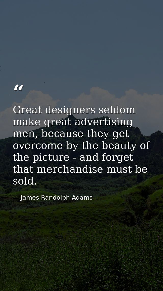 Great designers seldom make great advertising men, because they get overcome by the beauty of the picture - and forget t — James Randolph Adams