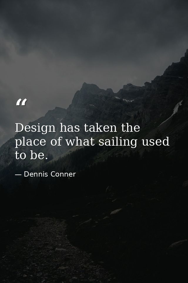 Design has taken the place of what sailing used to be. — Dennis Conner